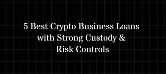 5 Best Crypto Business Loans with Strong Custody & Risk Controls