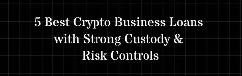 5 Best Crypto Business Loans with Strong Custody & Risk Controls